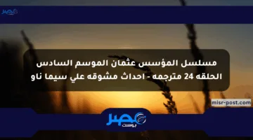 مسلسل المؤسس عثمان الموسم السادس الحلقة 24 مترجمة – أحداث مشوقة على سيما ناو